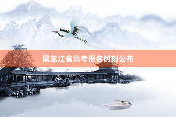 黑龙江省高考报名时刻公布