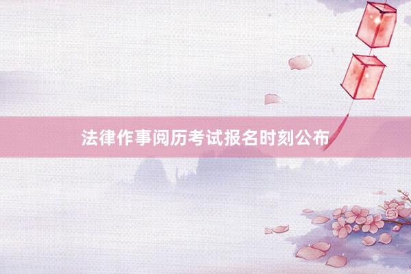 法律作事阅历考试报名时刻公布