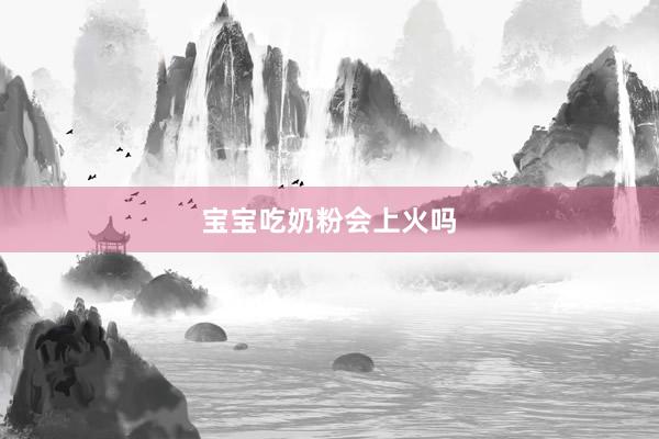宝宝吃奶粉会上火吗