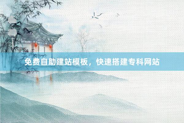 免费自助建站模板，快速搭建专科网站