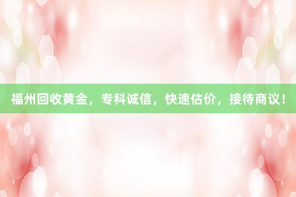 福州回收黄金，专科诚信，快速估价，接待商议！