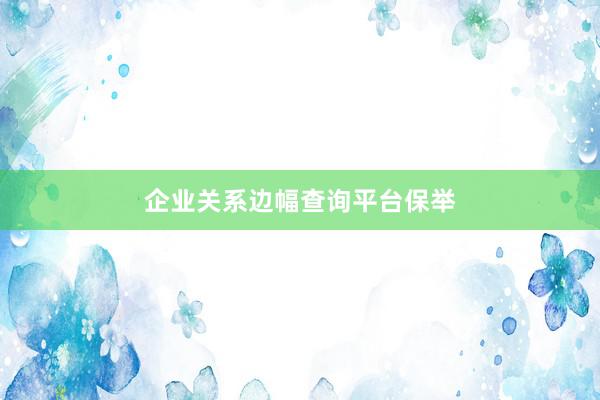 企业关系边幅查询平台保举