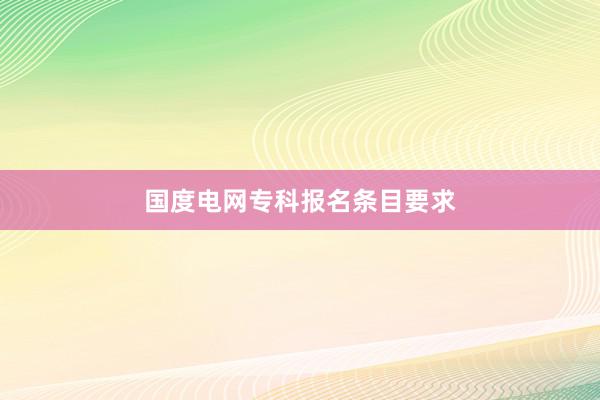 国度电网专科报名条目要求