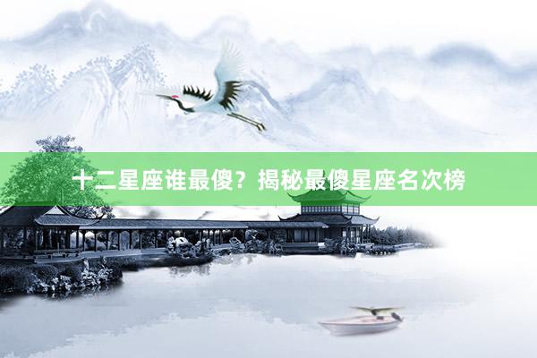 十二星座谁最傻？揭秘最傻星座名次榜