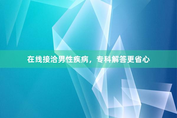 在线接洽男性疾病，专科解答更省心