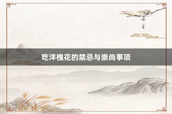 吃洋槐花的禁忌与崇尚事项