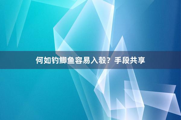 何如钓鲫鱼容易入彀？手段共享