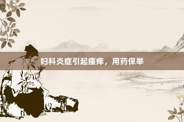 妇科炎症引起瘙痒，用药保举