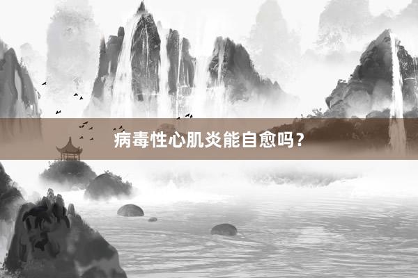 病毒性心肌炎能自愈吗？